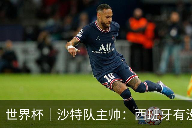 世界杯｜沙特队主帅：西班牙有没有亚马尔是两支球队