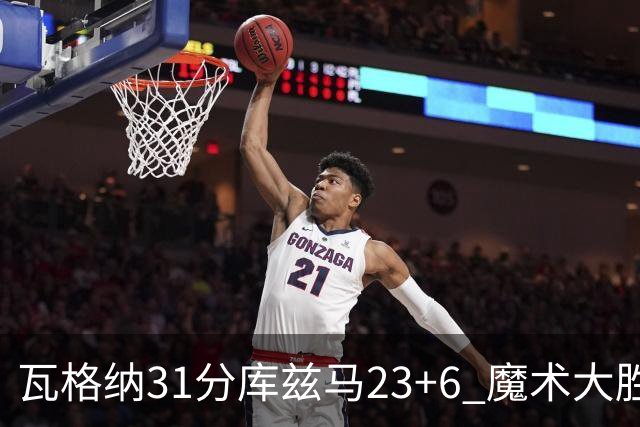瓦格纳31分库兹马23+6 魔术大胜奇才取得8连胜